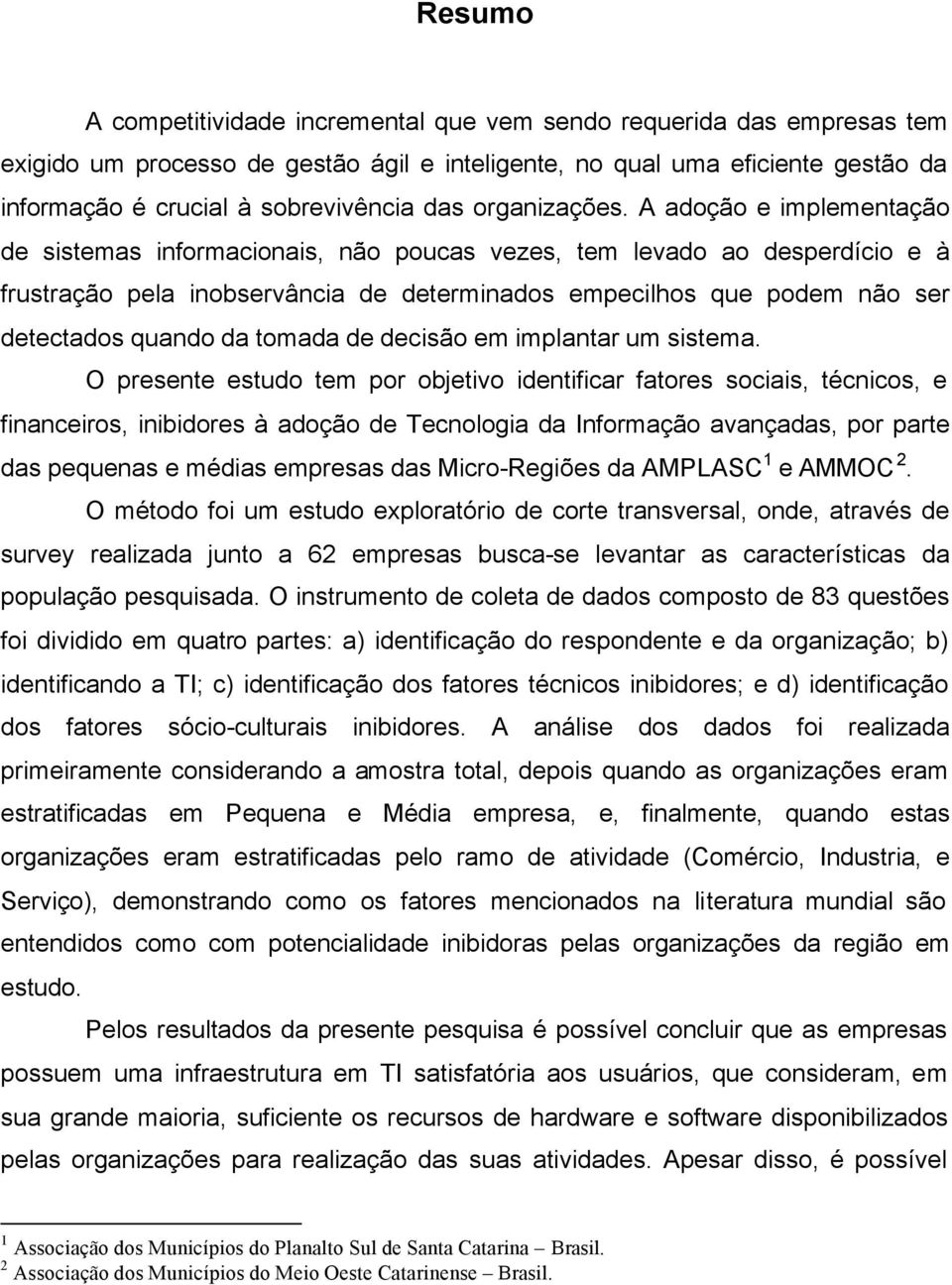 A adoção e implementação de sistemas informacionais, não poucas vezes, tem levado ao desperdício e à frustração pela inobservância de determinados empecilhos que podem não ser detectados quando da