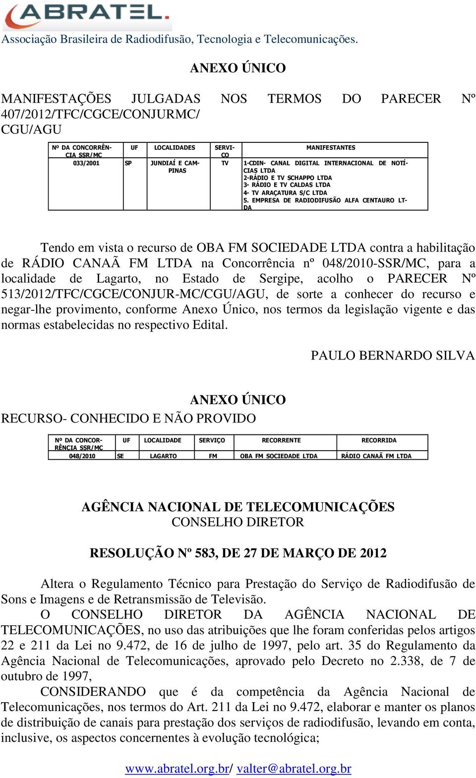 EMPRESA DE RADIODIFUSÃO ALFA CENTAURO LT- DA Tendo em vista o recurso de OBA FM SOCIEDADE LTDA contra a habilitação de RÁDIO CANAÃ FM LTDA na Concorrência nº 048/2010-SSR/MC, para a localidade de