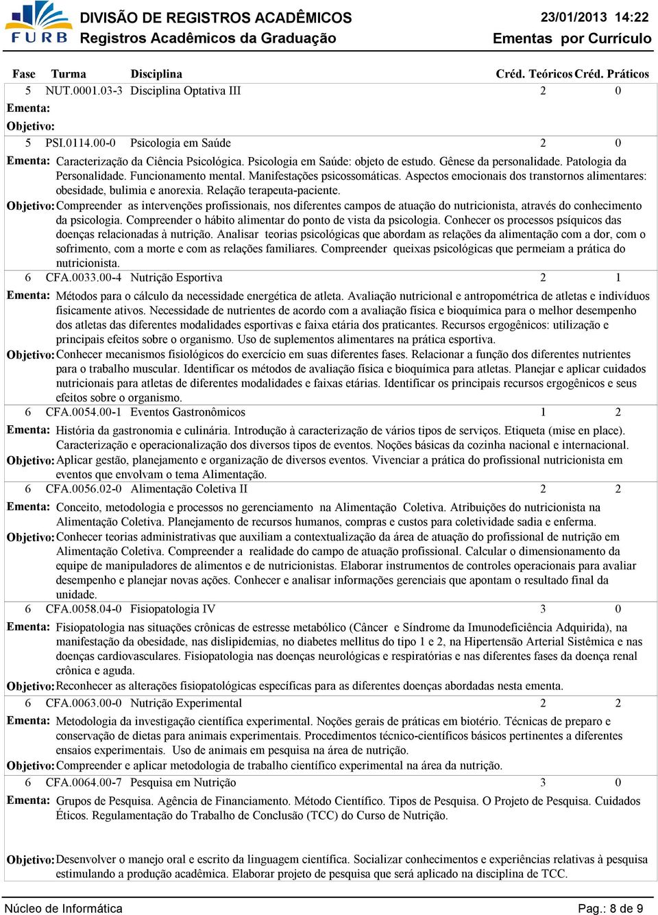 Objetivo: Compreender as intervenções profissionais, nos diferentes campos de atuação do nutricionista, através do conhecimento da psicologia.