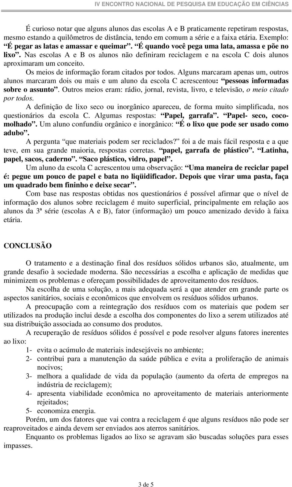 Nas escolas A e B os alunos não definiram reciclagem e na escola C dois alunos aproximaram um conceito. Os meios de informação foram citados por todos.