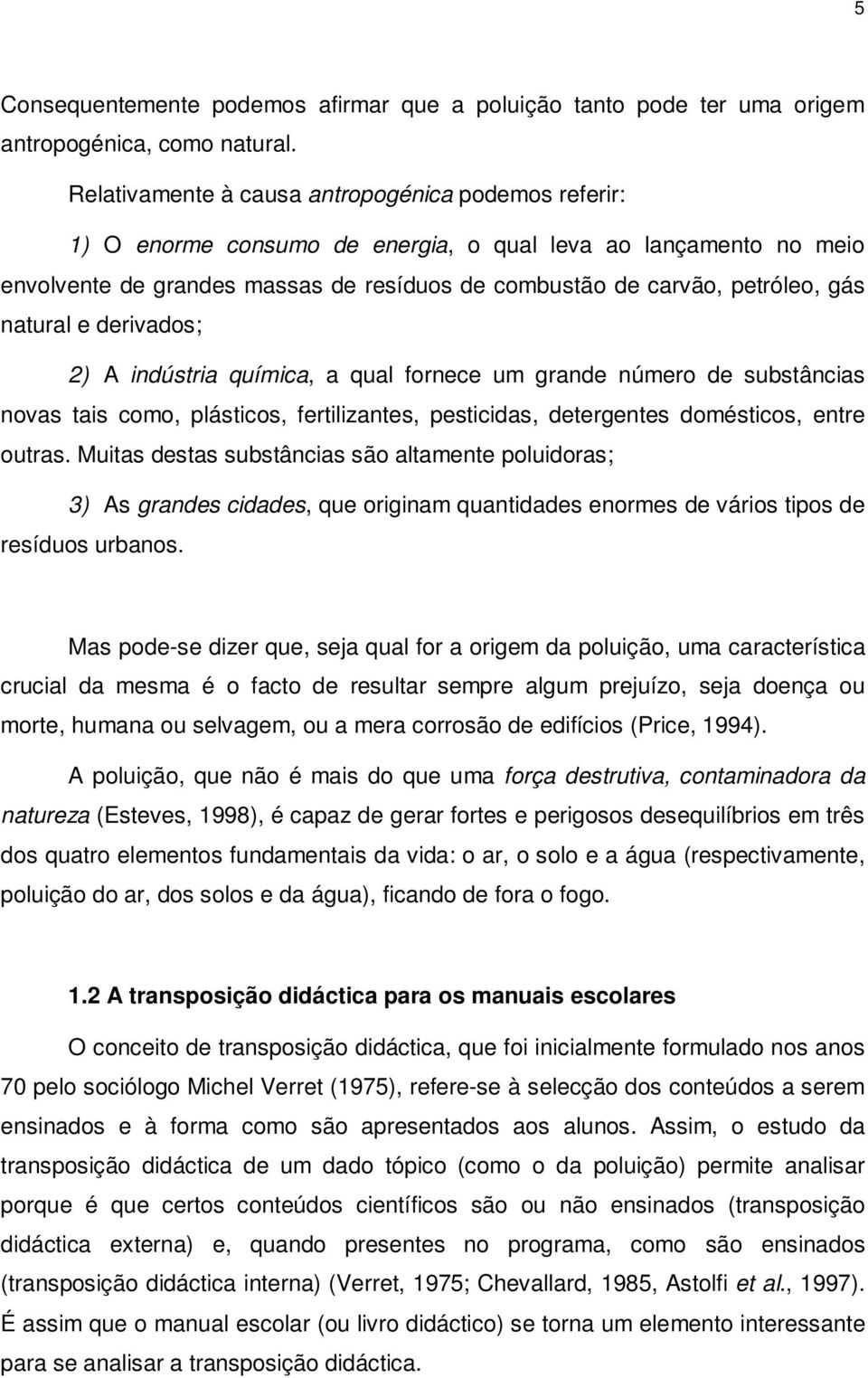 natural e derivados; 2) A indústria química, a qual fornece um grande número de substâncias novas tais como, plásticos, fertilizantes, pesticidas, detergentes domésticos, entre outras.