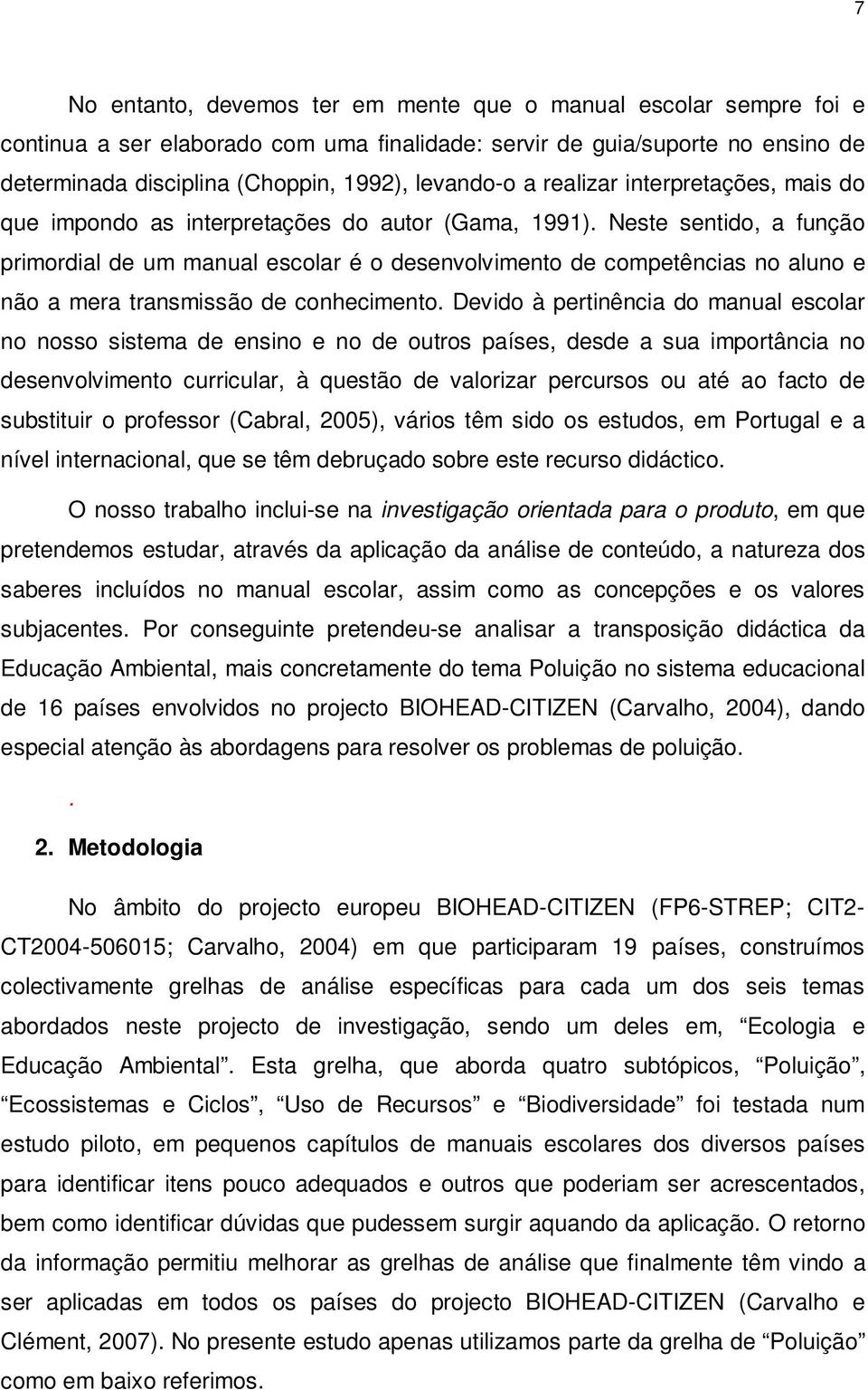 Neste sentido, a função primordial de um manual escolar é o desenvolvimento de competências no aluno e não a mera transmissão de conhecimento.