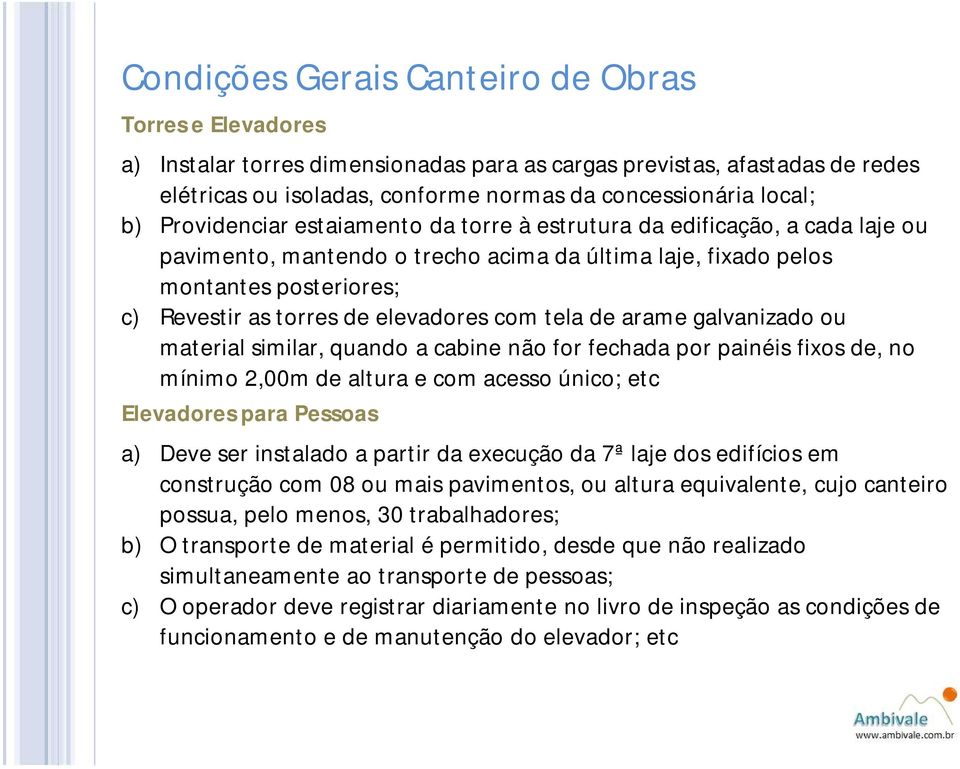 material similar, quando a cabine não for fechada por painéis fixos de, no mínimo 2,00m de altura e com acesso único; etc Elevadores para Pessoas a) Deve ser instalado a partir da execução da 7ª laje