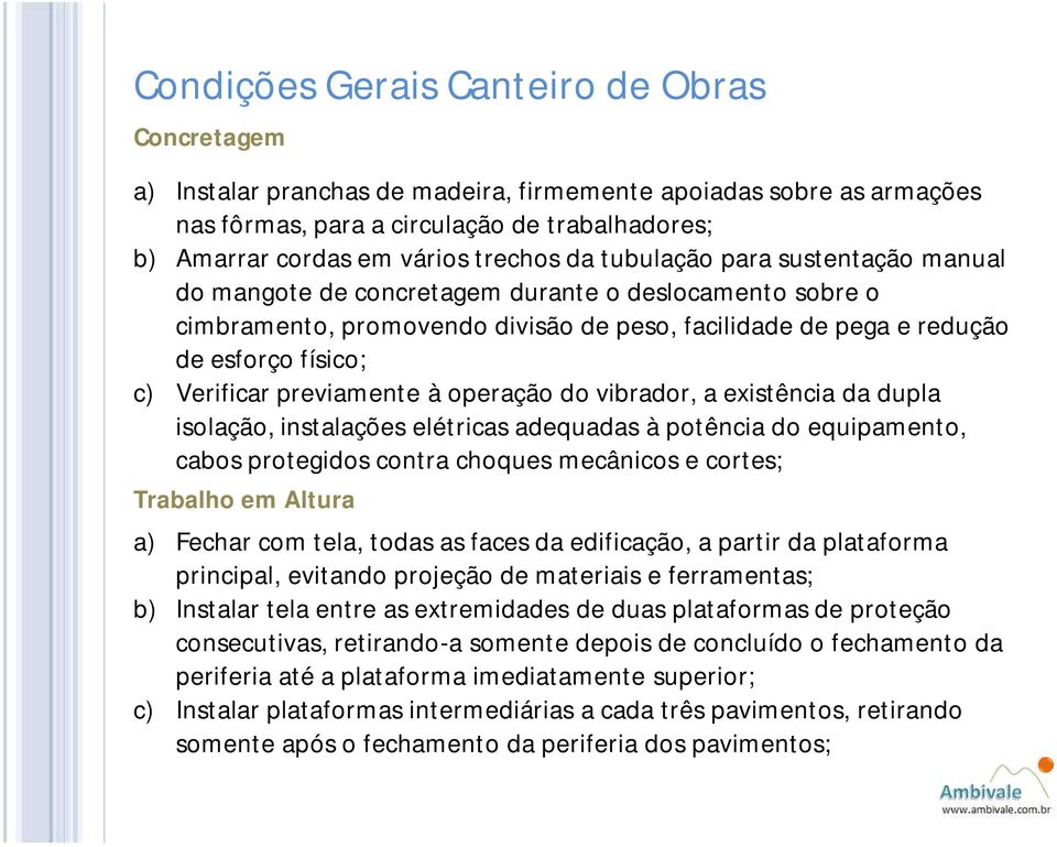 vibrador, a existência da dupla isolação, instalações elétricas adequadas à potência do equipamento, cabos protegidos contra choques mecânicos e cortes; Trabalho em Altura a) Fechar com tela, todas