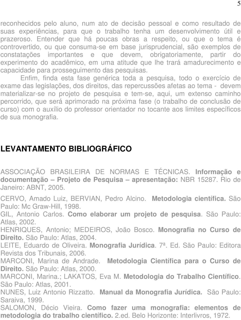 experimento do acadêmico, em uma atitude que lhe trará amadurecimento e capacidade para prosseguimento das pesquisas.