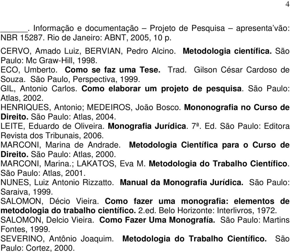 São Paulo: Atlas, 2002. HENRIQUES, Antonio; MEDEIROS, João Bosco. Mononografia no Curso de Direito. São Paulo: Atlas, 2004. LEITE, Eduardo de Oliveira. Monografia Jurídica. 7ª. Ed. São Paulo: Editora Revista dos Tribunais, 2006.