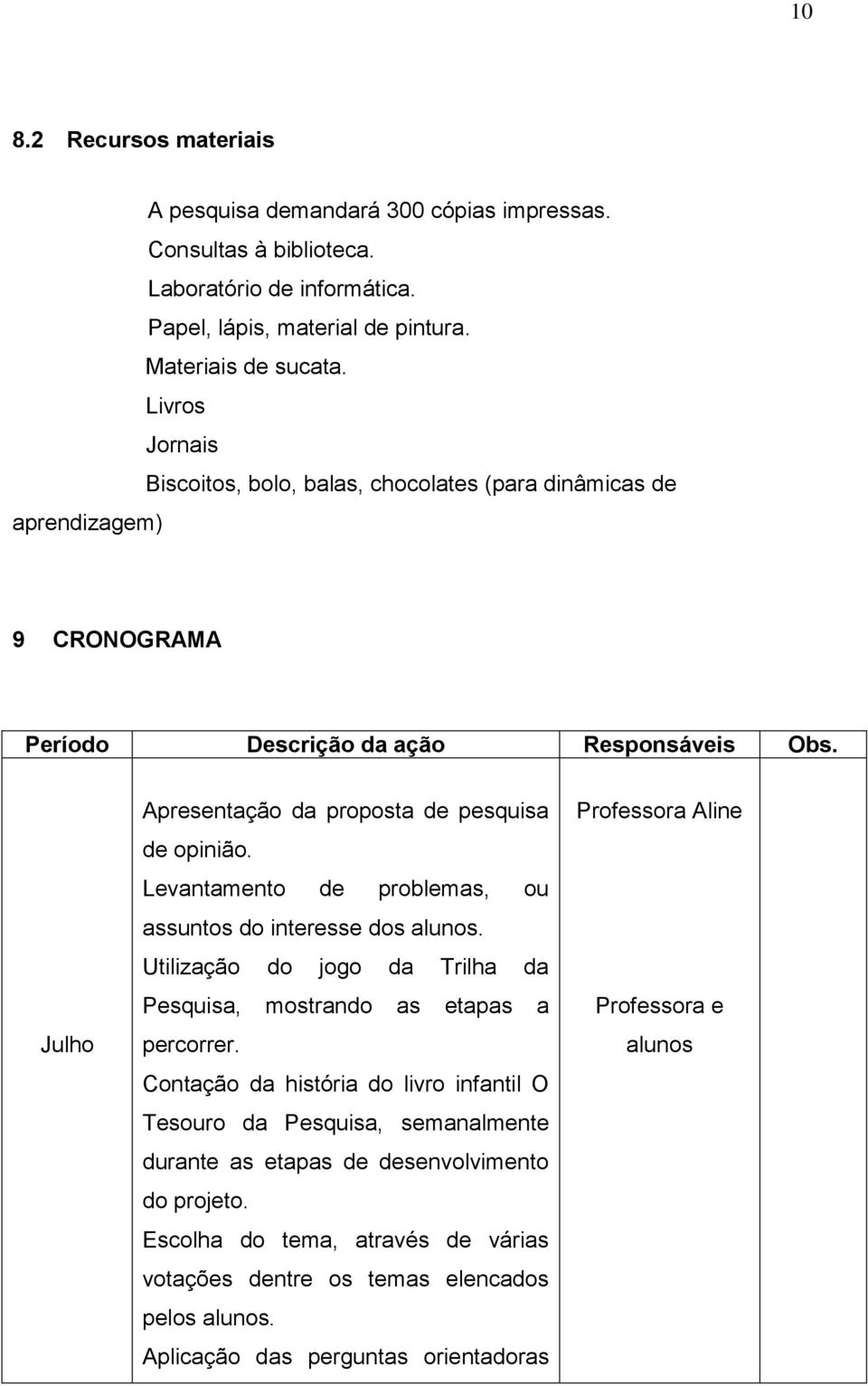 Levantamento de problemas, ou assuntos do interesse dos alunos. Utilização do jogo da Trilha da Pesquisa, mostrando as etapas a percorrer.