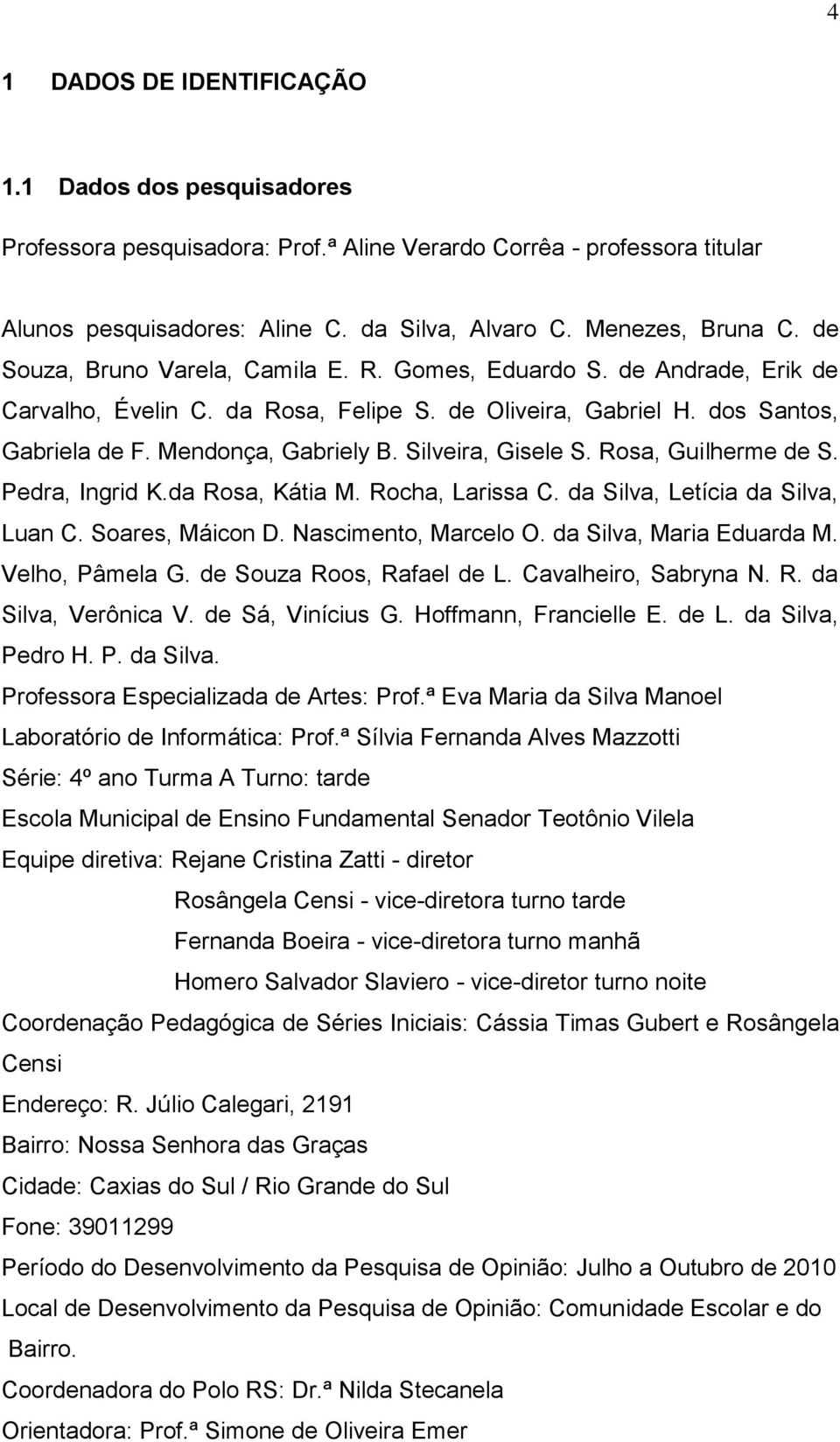 Silveira, Gisele S. Rosa, Guilherme de S. Pedra, Ingrid K.da Rosa, Kátia M. Rocha, Larissa C. da Silva, Letícia da Silva, Luan C. Soares, Máicon D. Nascimento, Marcelo O. da Silva, Maria Eduarda M.