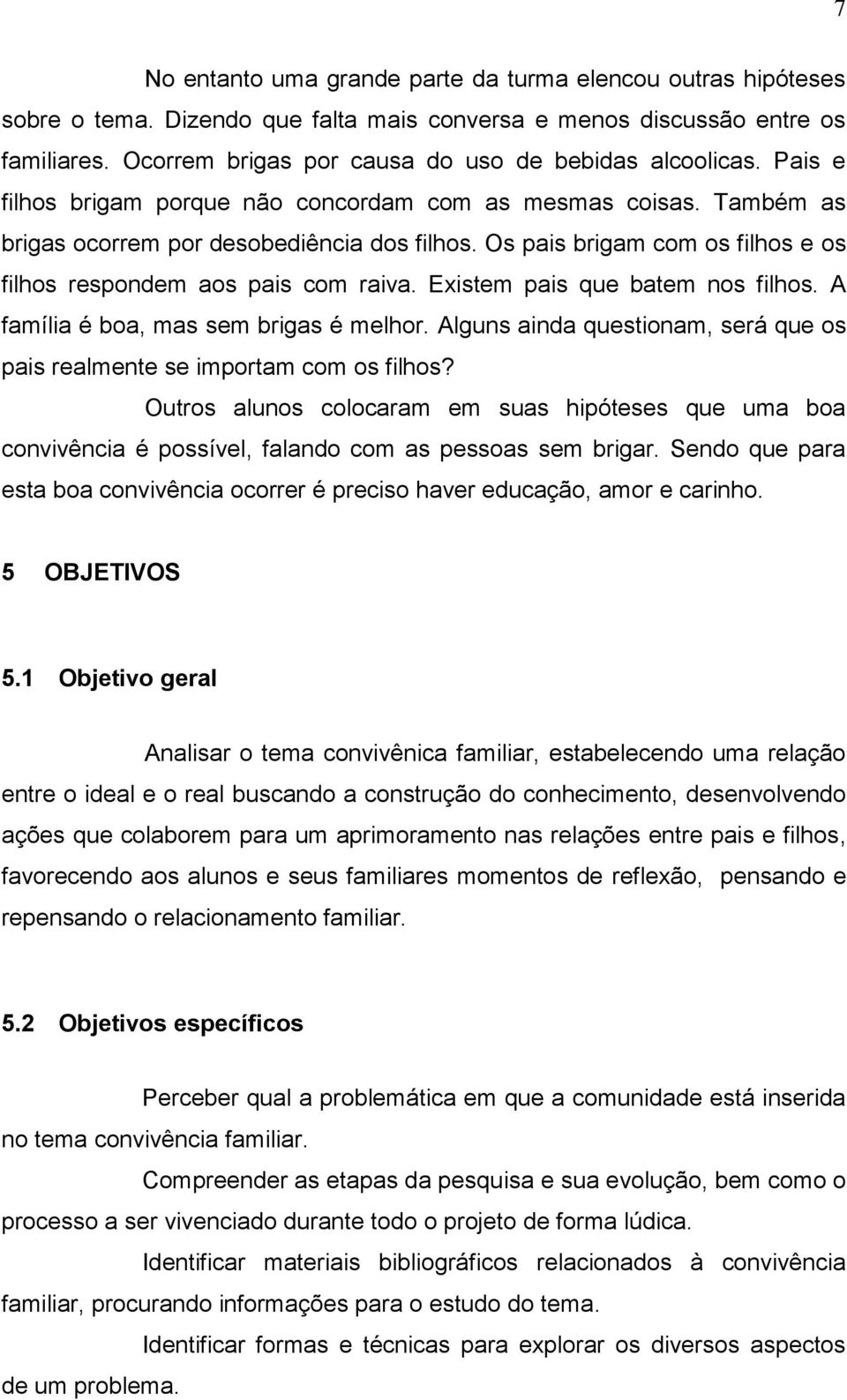 Os pais brigam com os filhos e os filhos respondem aos pais com raiva. Existem pais que batem nos filhos. A família é boa, mas sem brigas é melhor.