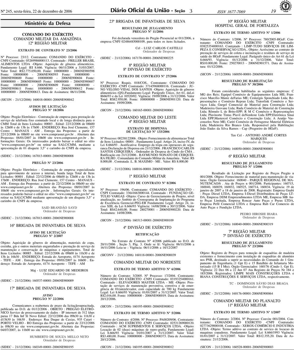 Contratante: COMANDO DO EXÉRCITO - CNPJ Contratado: 0526998600011. Contratado : FRILLER BRASIL ALIMENTOS LTDA -Objeto: Aquisição de gêneros alimentícios. Fundamento Legal: lei 8.666.