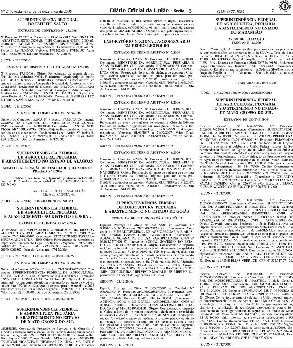 CNPJ Contratado: 05287012000162. Contratado : AGUARD - AGUAS MINERAIS E BEBIDAS-LTDA- ME. Objeto: Aquisição de Água Mineral. Fundamento Legal: Art. 24, Inciso II, Lei 8.666/9.