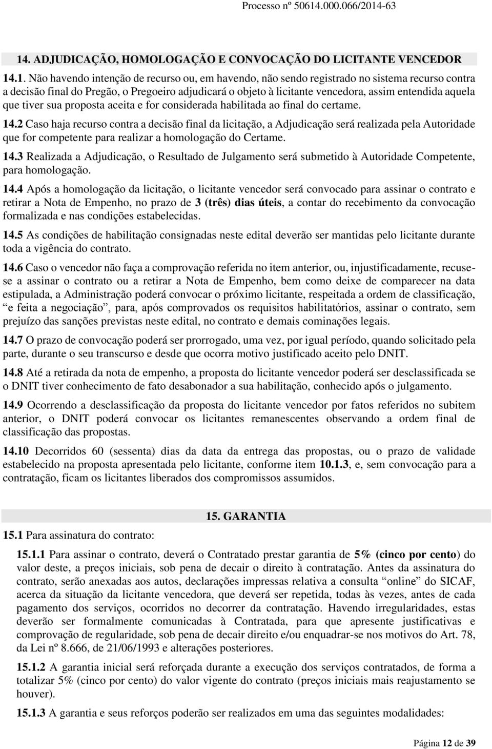 2 Caso haja recurso contra a decisão final da licitação, a Adjudicação será realizada pela Autoridade que for competente para realizar a homologação do Certame. 14.