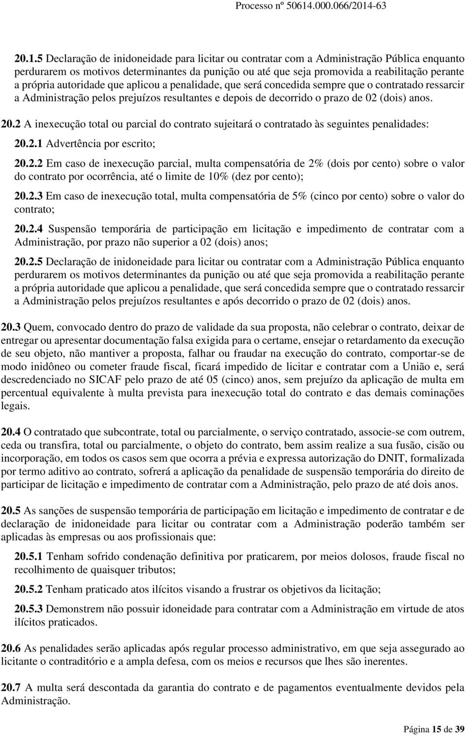 2 A inexecução total ou parcial do contrato sujeitará o contratado às seguintes penalidades: 20.2.1 Advertência por escrito; 20.2.2 Em caso de inexecução parcial, multa compensatória de 2% (dois por cento) sobre o valor do contrato por ocorrência, até o limite de 10% (dez por cento); 20.