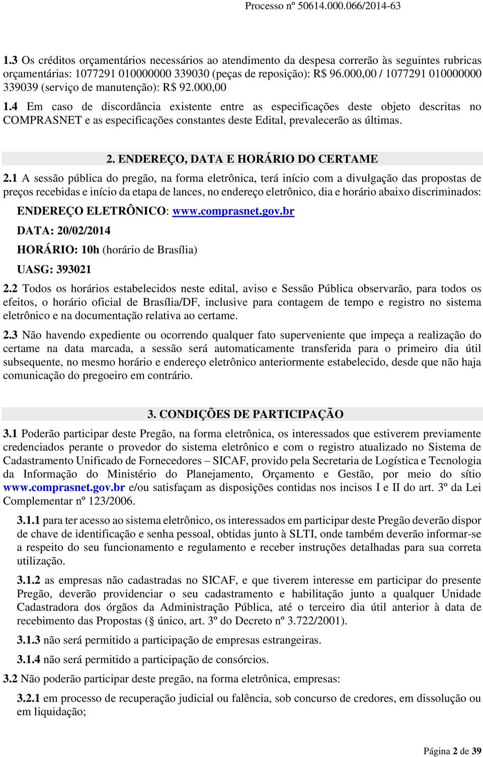 4 Em caso de discordância existente entre as especificações deste objeto descritas no COMPRASNET e as especificações constantes deste Edital, prevalecerão as últimas. 2.