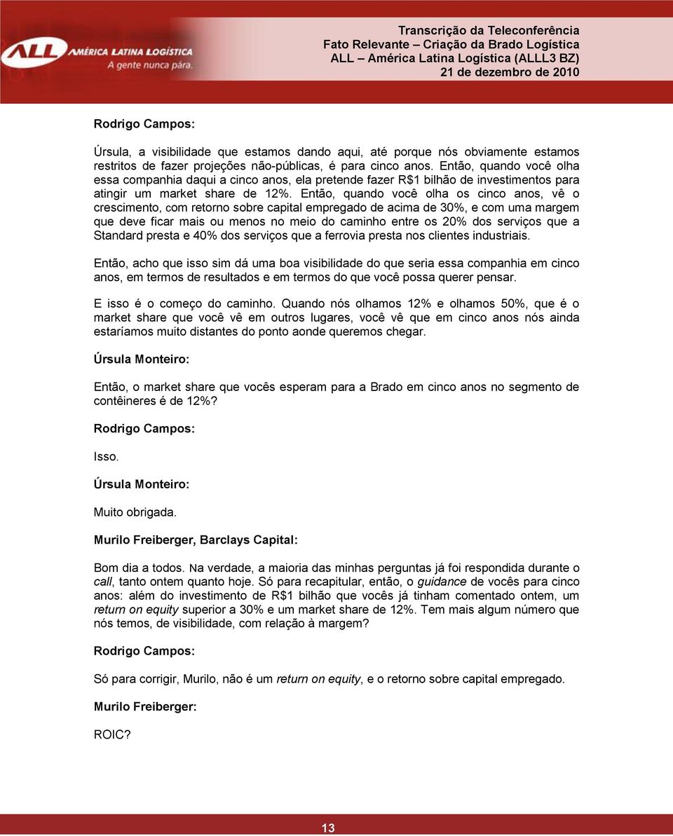 Então, quando você olha os cinco anos, vê o crescimento, com retorno sobre capital empregado de acima de 30%, e com uma margem que deve ficar mais ou menos no meio do caminho entre os 20% dos