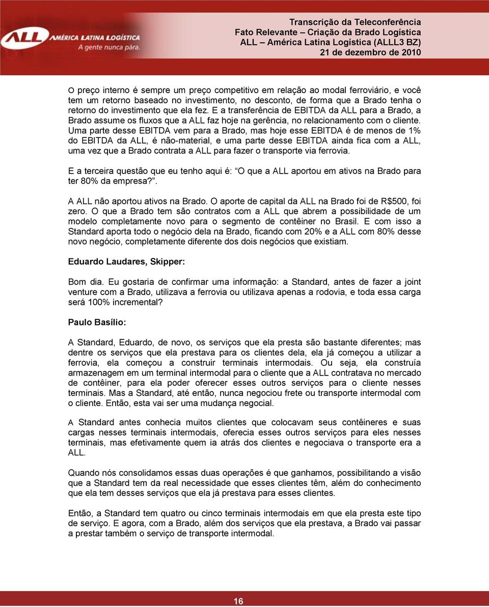 Uma parte desse EBITDA vem para a Brado, mas hoje esse EBITDA é de menos de 1% do EBITDA da ALL, é não-material, e uma parte desse EBITDA ainda fica com a ALL, uma vez que a Brado contrata a ALL para