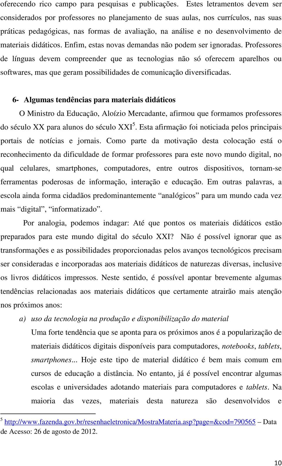 materiais didáticos. Enfim, estas novas demandas não podem ser ignoradas.