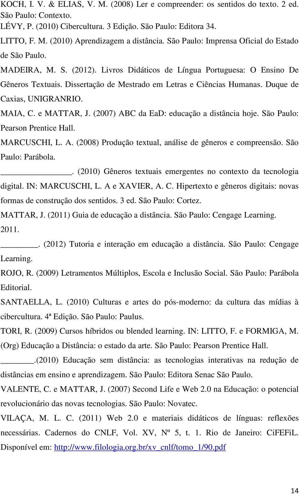 Duque de Caxias, UNIGRANRIO. MAIA, C. e MATTAR, J. (2007) ABC da EaD: educação a distância hoje. São Paulo: Pearson Prentice Hall. MARCUSCHI, L. A. (2008) Produção textual, análise de gêneros e compreensão.