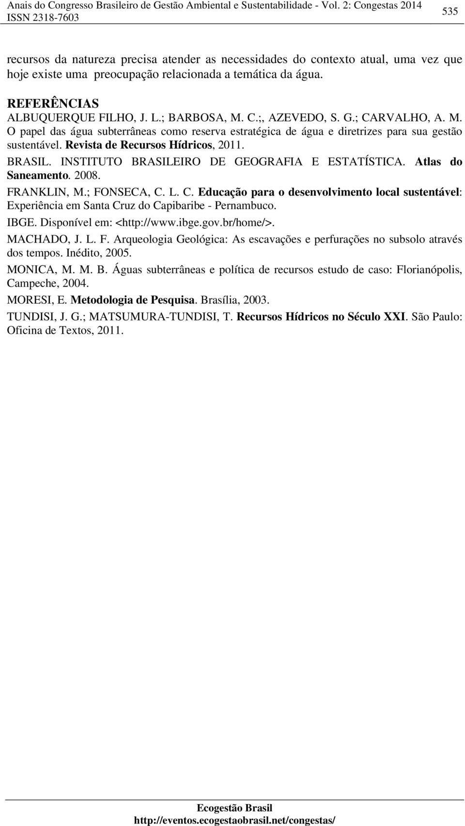 INSTITUTO BRASILEIRO DE GEOGRAFIA E ESTATÍSTICA. Atlas do Saneamento. 2008. FRANKLIN, M.; FONSECA, C.