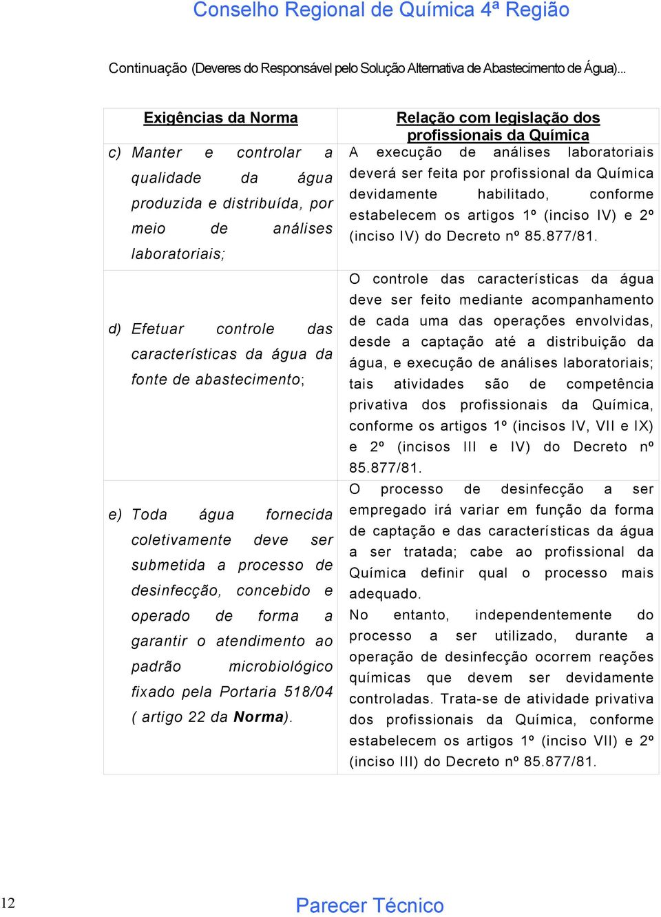 abastecimento; e) Toda água fornecida coletivamente deve ser submetida a processo de desinfecção, concebido e operado de forma a garantir o atendimento ao padrão microbiológico fixado pela Portaria