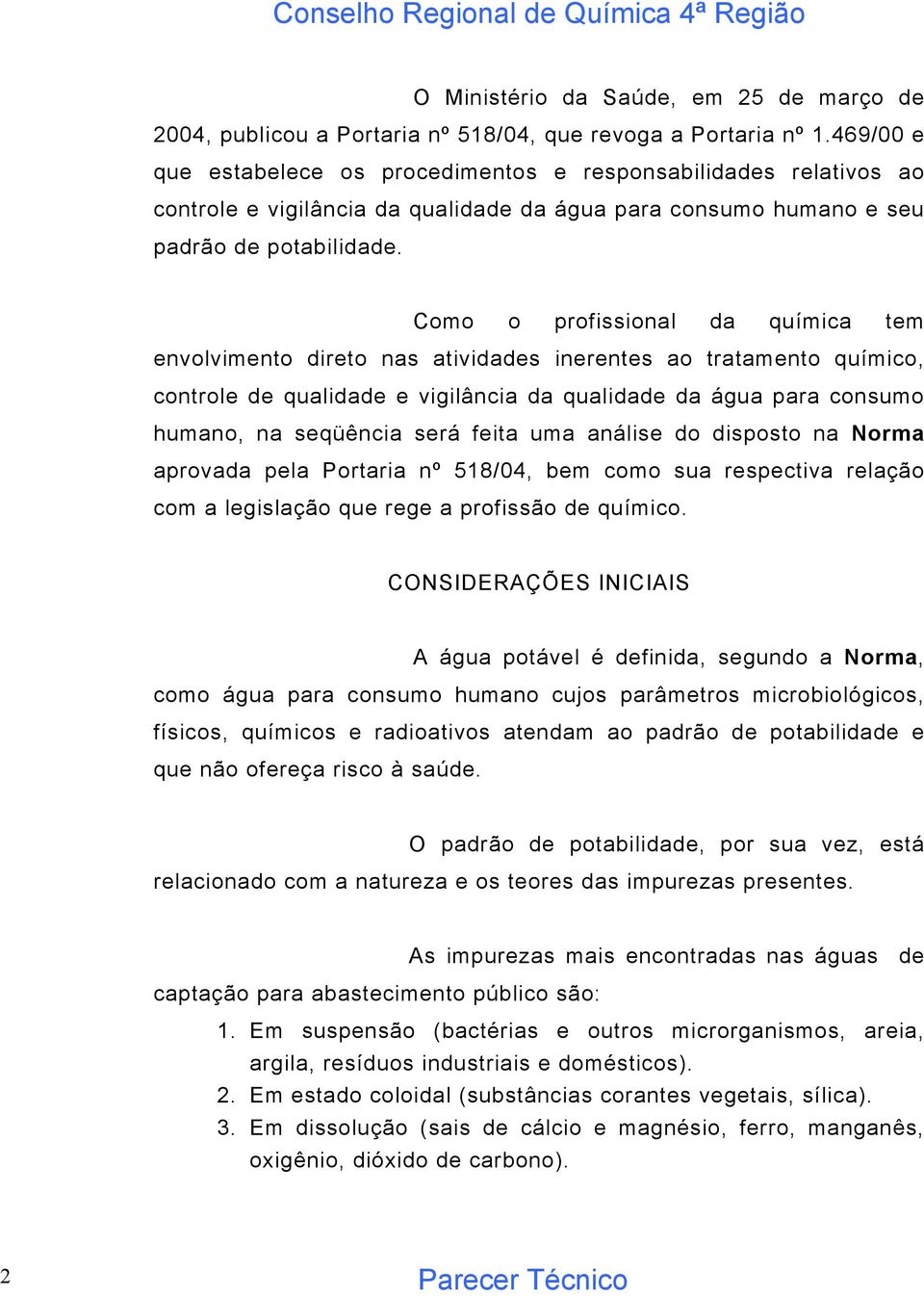 Como o profissional da química tem envolvimento direto nas atividades inerentes ao tratamento químico, controle de qualidade e vigilância da qualidade da água para consumo humano, na seqüência será