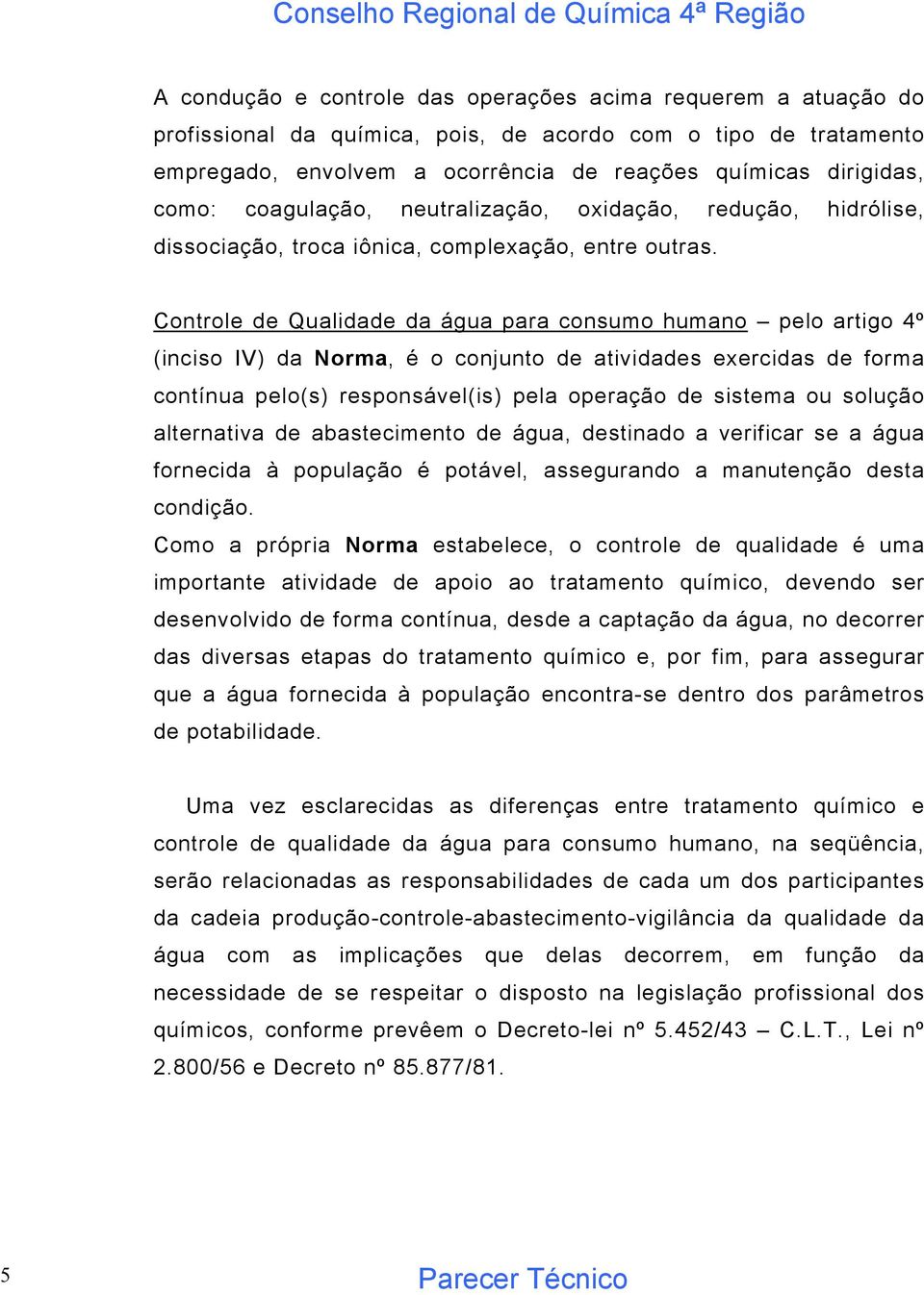 Controle de Qualidade da água para consumo humano pelo artigo 4º (inciso IV) da Norma, é o conjunto de atividades exercidas de forma contínua pelo(s) responsável(is) pela operação de sistema ou