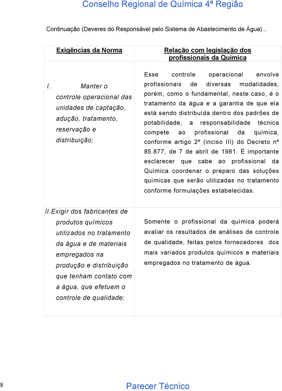 profissionais de diversas modalidades, porém, como o fundamental, neste caso, é o tratamento da água e a garantia de que ela está sendo distribuída dentro dos padrões de potabilidade, a