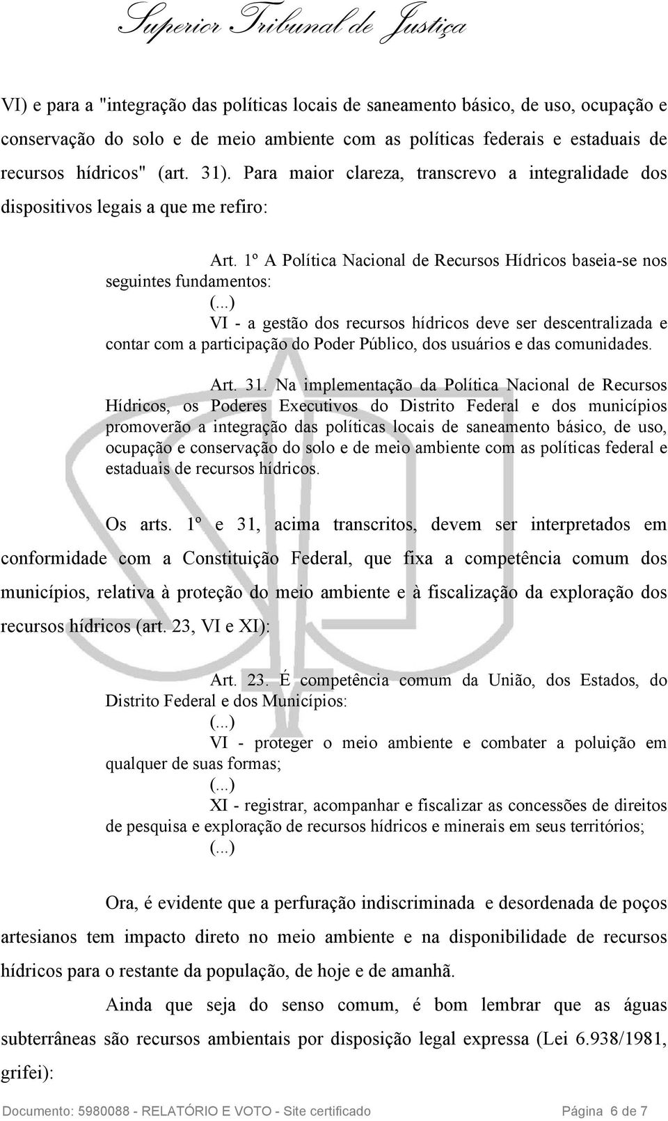 1º A Política Nacional de Recursos Hídricos baseia-se nos seguintes fundamentos: VI - a gestão dos recursos hídricos deve ser descentralizada e contar com a participação do Poder Público, dos