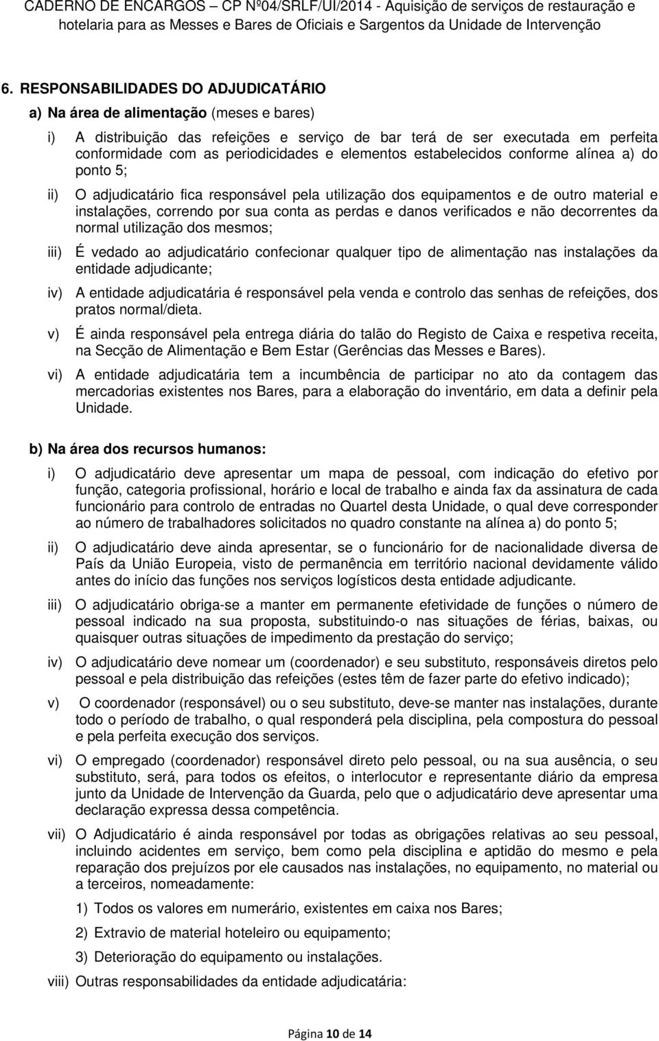 danos verificados e não decorrentes da normal utilização dos mesmos; iii) É vedado ao adjudicatário confecionar qualquer tipo de alimentação nas instalações da entidade adjudicante; iv) A entidade