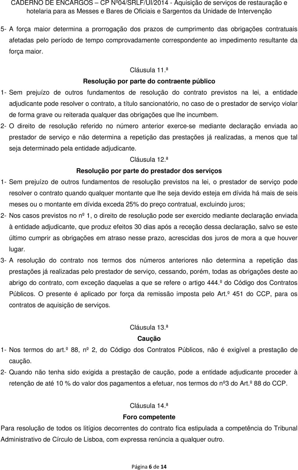 ª Resolução por parte do contraente público 1- Sem prejuízo de outros fundamentos de resolução do contrato previstos na lei, a entidade adjudicante pode resolver o contrato, a título sancionatório,