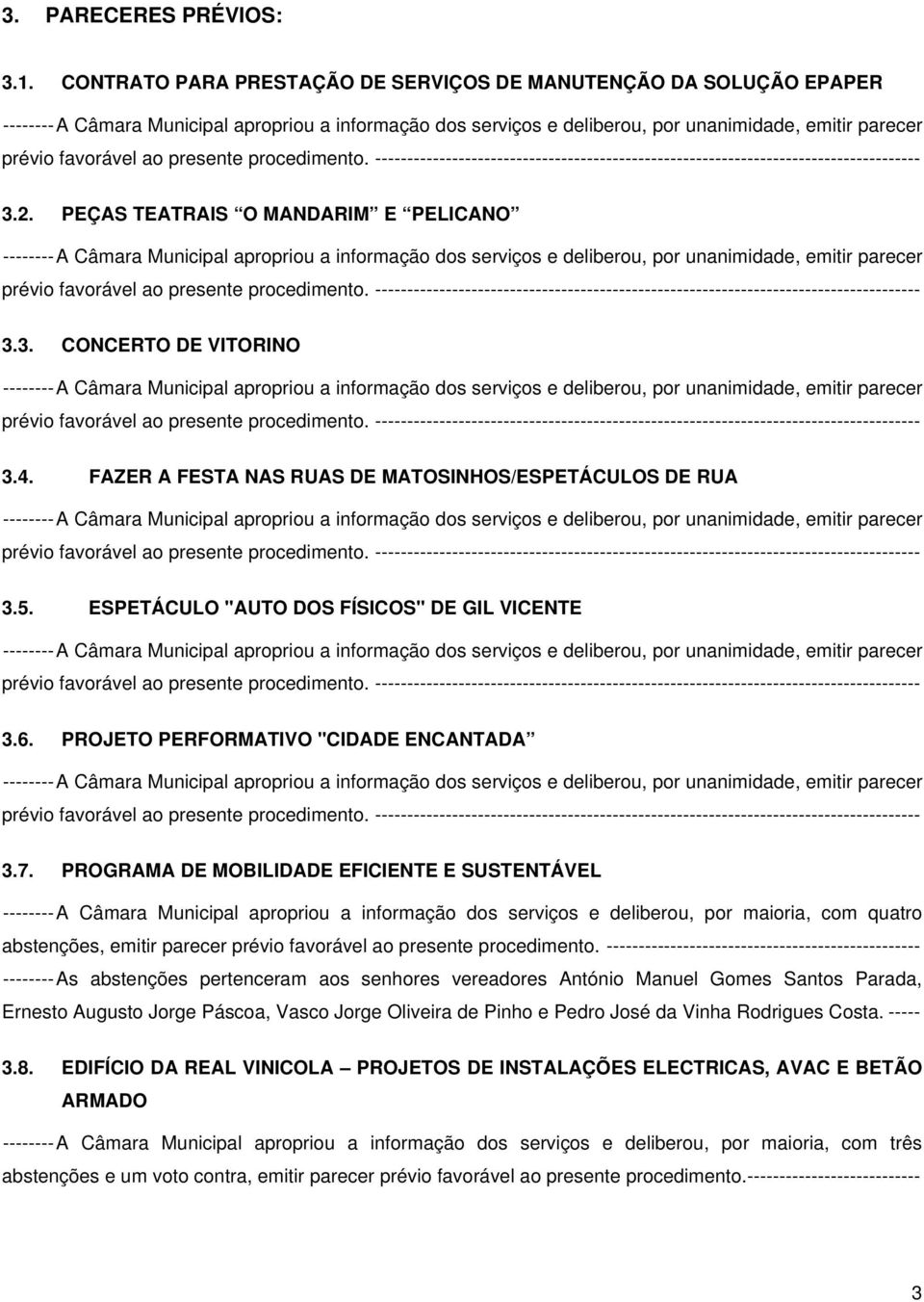 PROGRAMA DE MOBILIDADE EFICIENTE E SUSTENTÁVEL -------- A Câmara Municipal apropriou a informação dos serviços e deliberou, por maioria, com quatro abstenções, emitir parecer prévio favorável ao