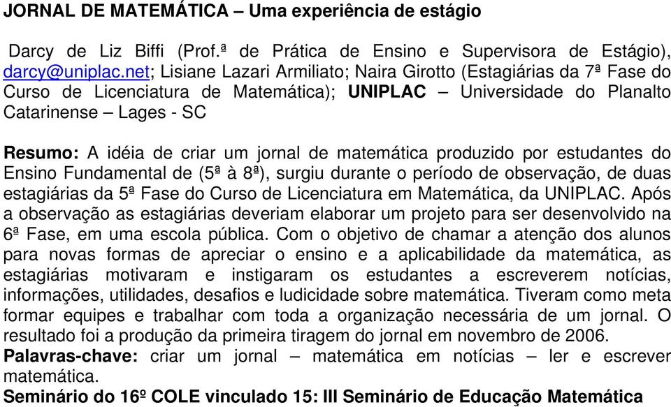 jornal de matemática produzido por estudantes do Ensino Fundamental de (5ª à 8ª), surgiu durante o período de observação, de duas estagiárias da 5ª Fase do Curso de Licenciatura em Matemática, da