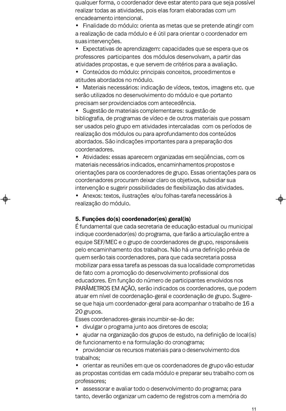 Expectativas de aprendizagem: capacidades que se espera que os professores participantes dos módulos desenvolvam, a partir das atividades propostas, e que servem de critérios para a avaliação.