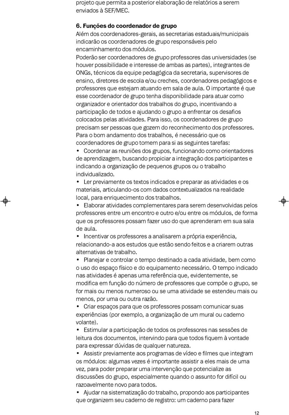 Poderão ser coordenadores de grupo professores das universidades (se houver possibilidade e interesse de ambas as partes), integrantes de ONGs, técnicos da equipe pedagógica da secretaria,