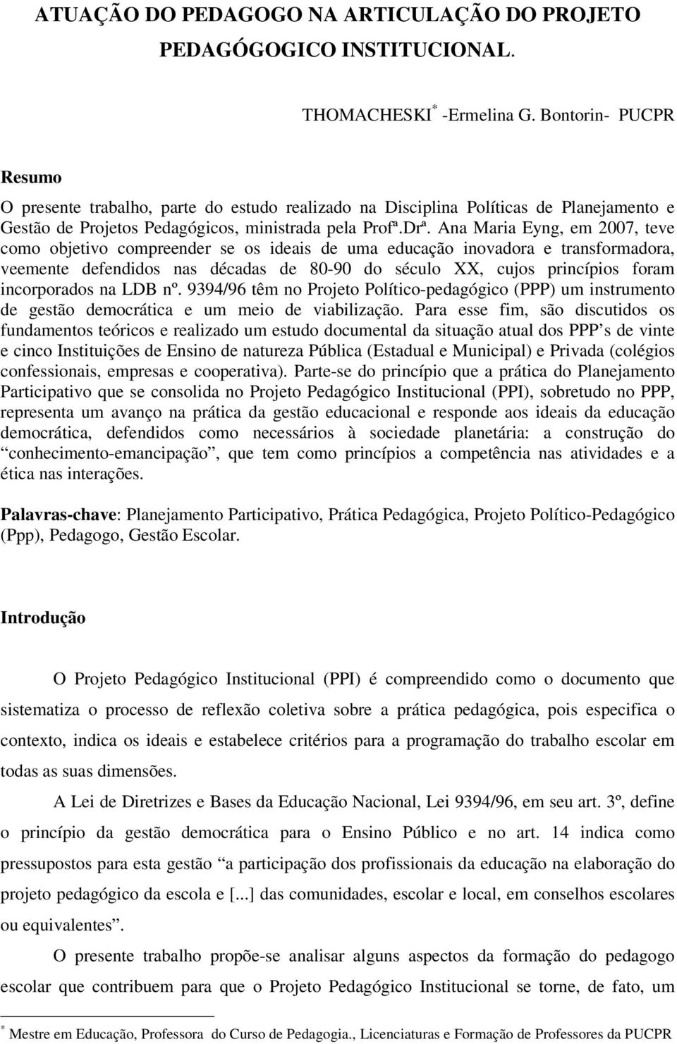 Ana Maria Eyng, em 2007, teve como objetivo compreender se os ideais de uma educação inovadora e transformadora, veemente defendidos nas décadas de 80-90 do século XX, cujos princípios foram