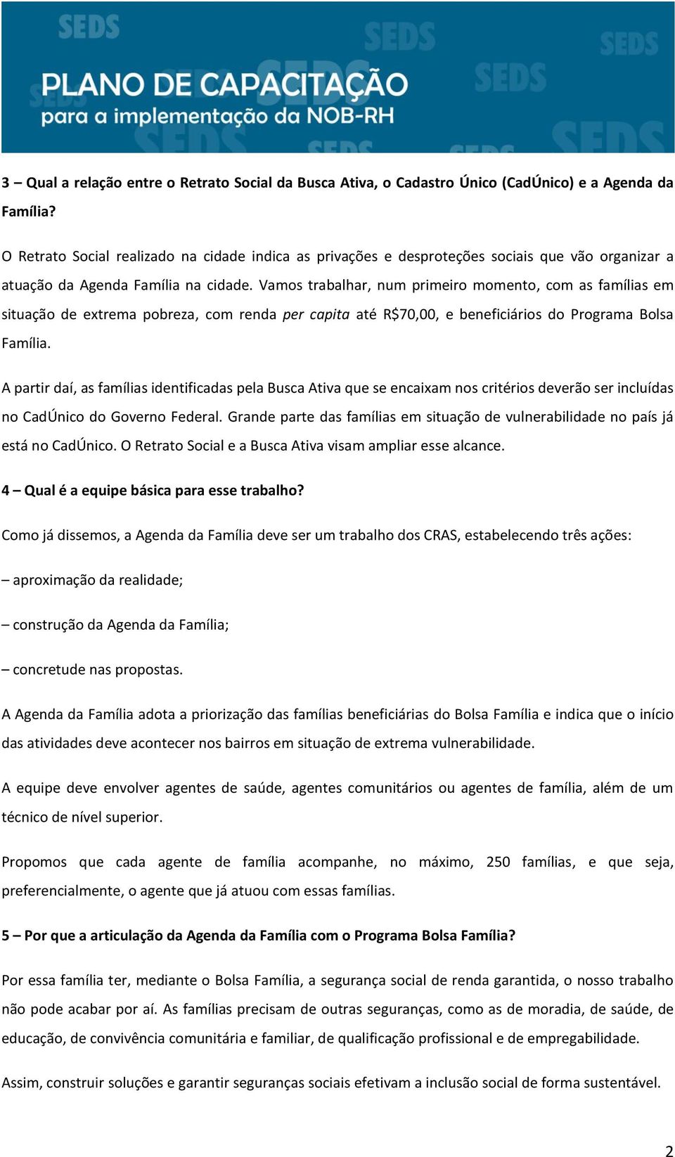 Vamos trabalhar, num primeiro momento, com as famílias em situação de extrema pobreza, com renda per capita até R$70,00, e beneficiários do Programa Bolsa Família.