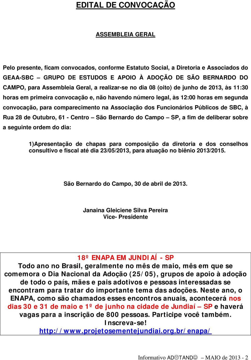 Associação dos Funcionários Públicos de SBC, à Rua 28 de Outubro, 61 - Centro São Bernardo do Campo SP, a fim de deliberar sobre a seguinte ordem do dia: 1)Apresentação de chapas para composição da