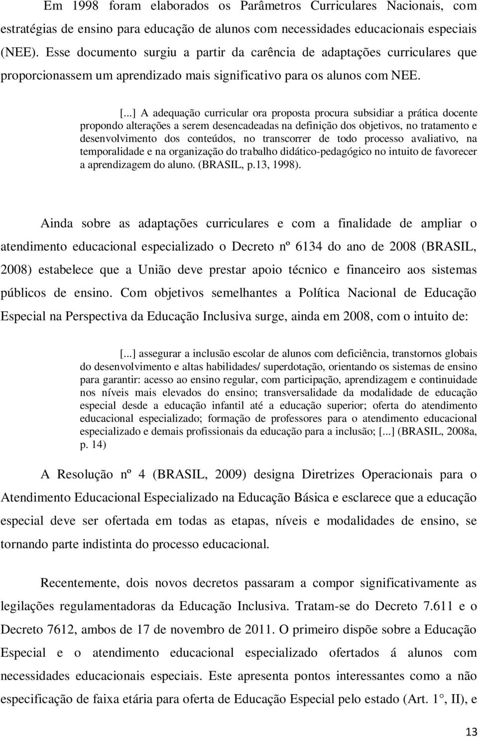 ..] A adequação curricular ora proposta procura subsidiar a prática docente propondo alterações a serem desencadeadas na definição dos objetivos, no tratamento e desenvolvimento dos conteúdos, no