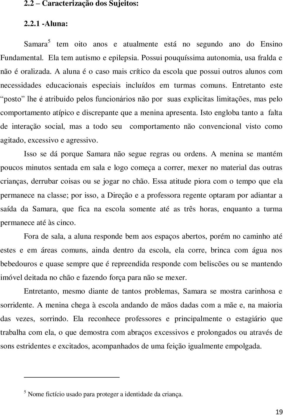 Entretanto este posto lhe é atribuído pelos funcionários não por suas explicitas limitações, mas pelo comportamento atípico e discrepante que a menina apresenta.