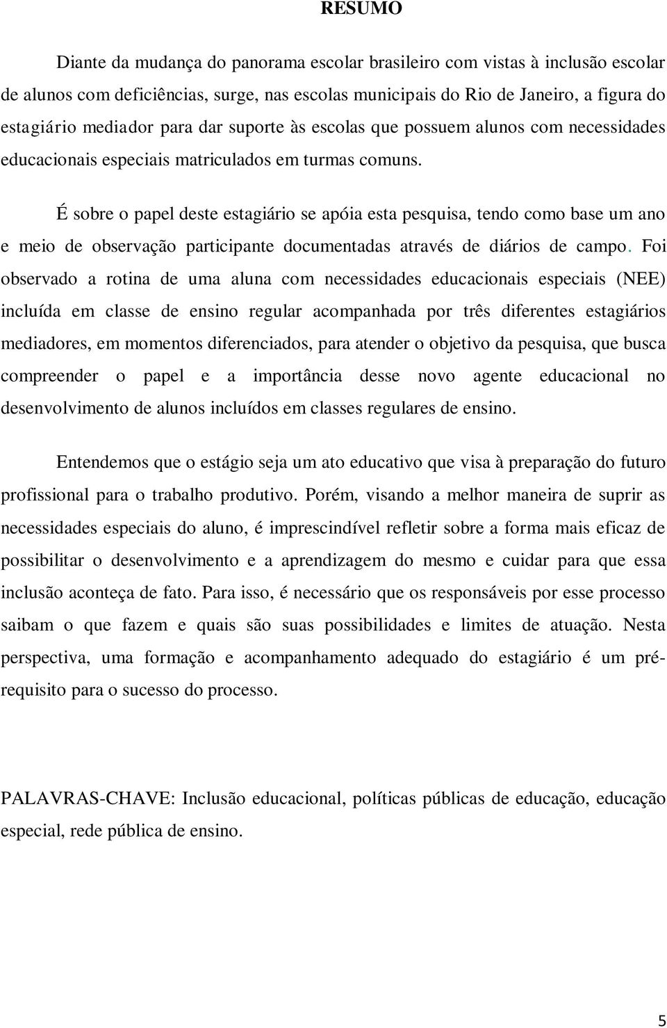 É sobre o papel deste estagiário se apóia esta pesquisa, tendo como base um ano e meio de observação participante documentadas através de diários de campo.