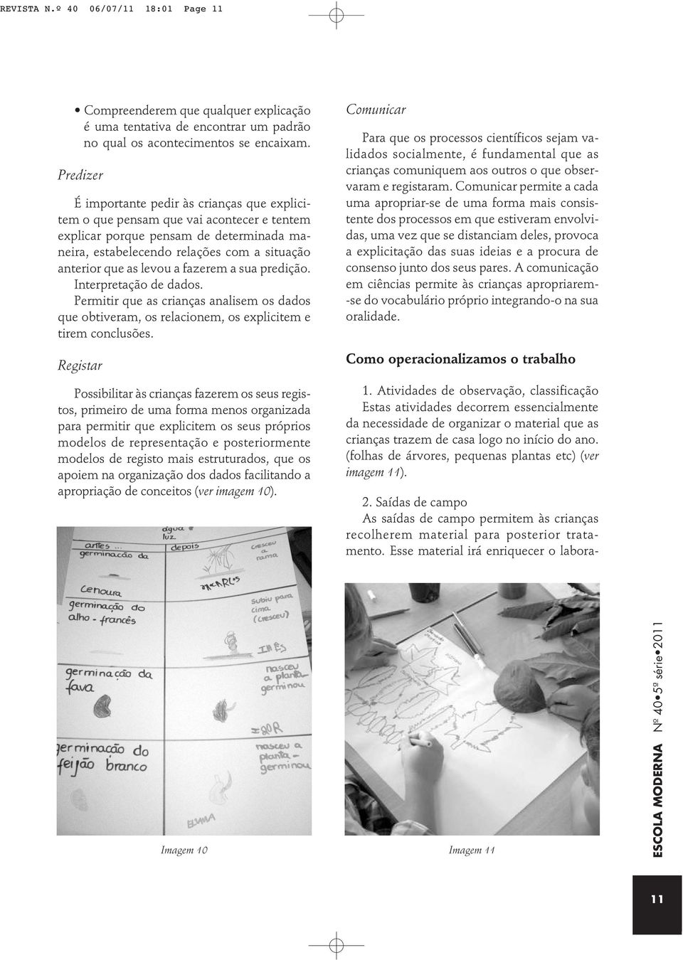 levou a fazerem a sua predição. Interpretação de dados. Permitir que as crianças analisem os dados que obtiveram, os relacionem, os explicitem e tirem conclusões.