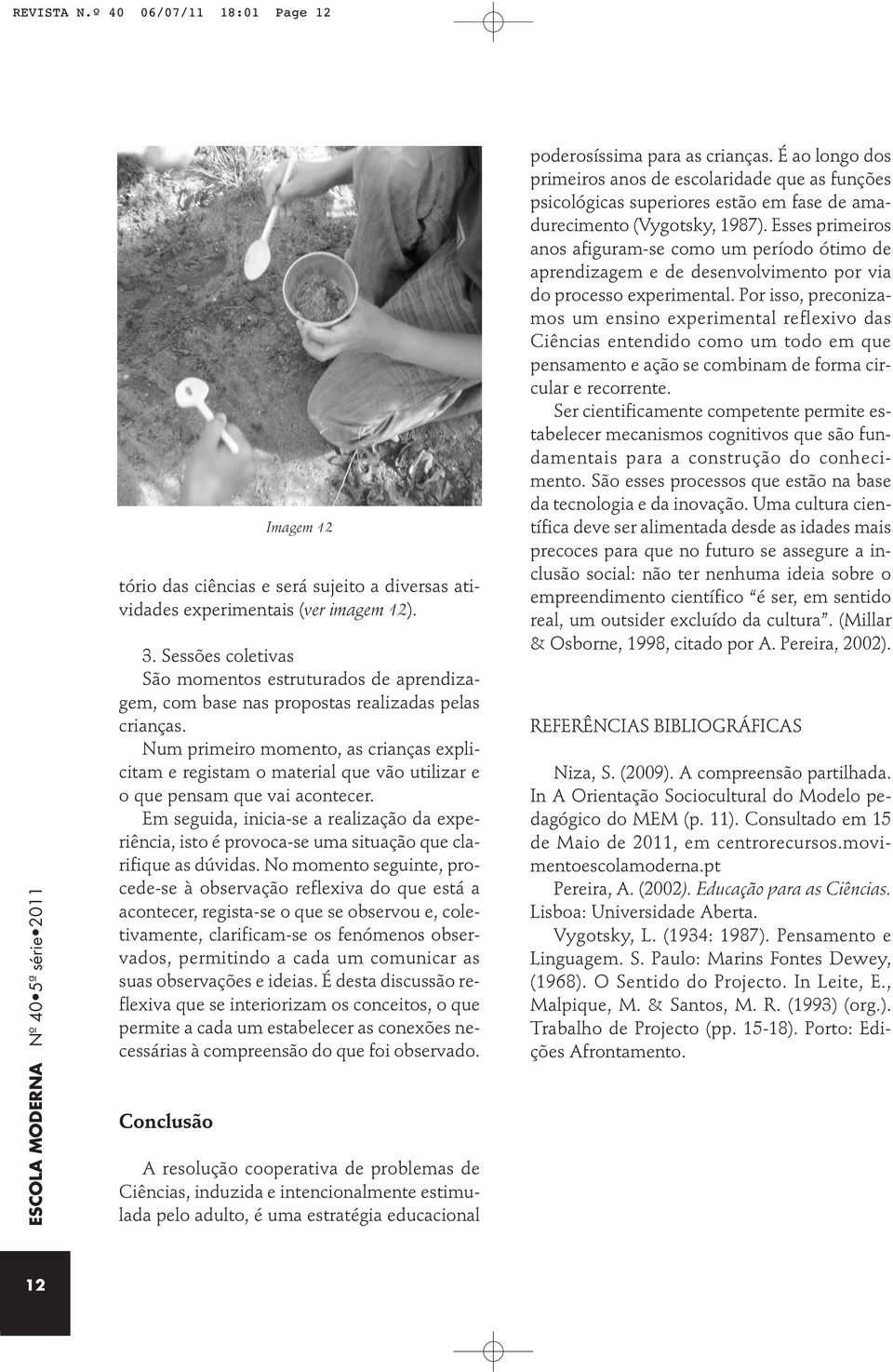 Num primeiro momento, as crianças explicitam e registam o material que vão utilizar e o que pensam que vai acontecer.