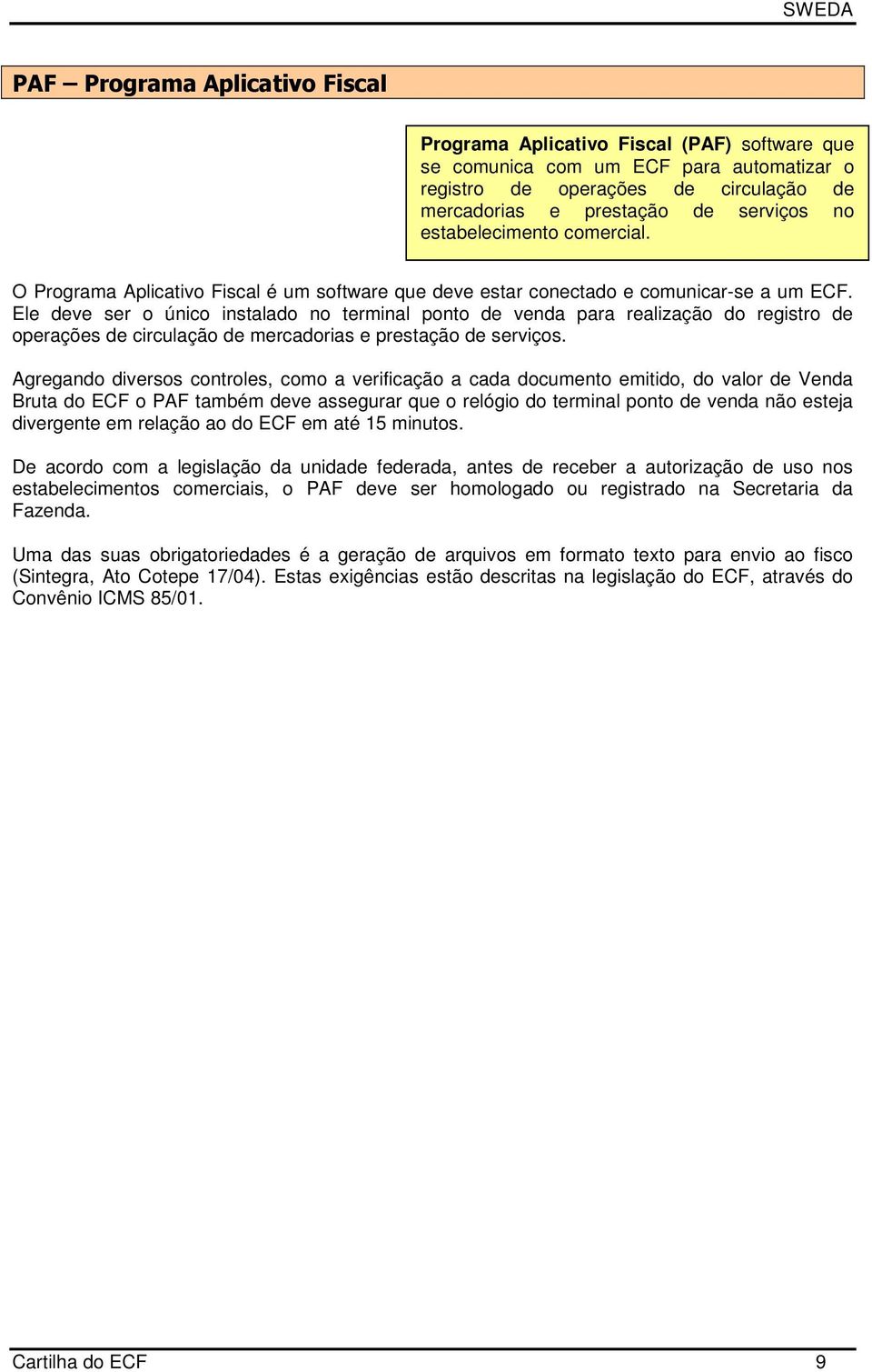 Ele deve ser o único instalado no terminal ponto de venda para realização do registro de operações de circulação de mercadorias e prestação de serviços.