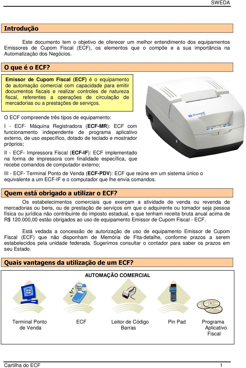 Emissor de Cupom Fiscal (ECF) é o equipamento de automação comercial com capacidade para emitir documentos fiscais e realizar controles de natureza fiscal, referentes a operações de circulação de