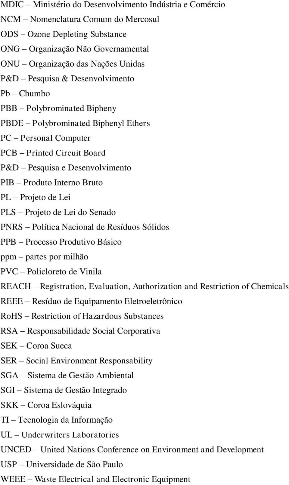 Bruto PL Projeto de Lei PLS Projeto de Lei do Senado PNRS Política Nacional de Resíduos Sólidos PPB Processo Produtivo Básico ppm partes por milhão PVC Policloreto de Vinila REACH Registration,