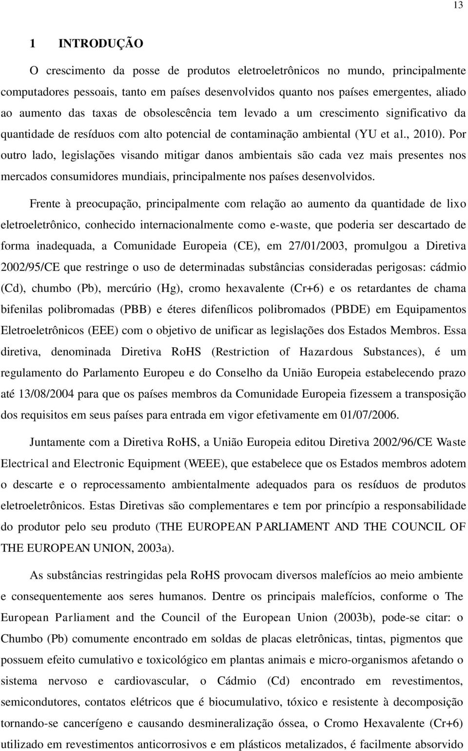 Por outro lado, legislações visando mitigar danos ambientais são cada vez mais presentes nos mercados consumidores mundiais, principalmente nos países desenvolvidos.