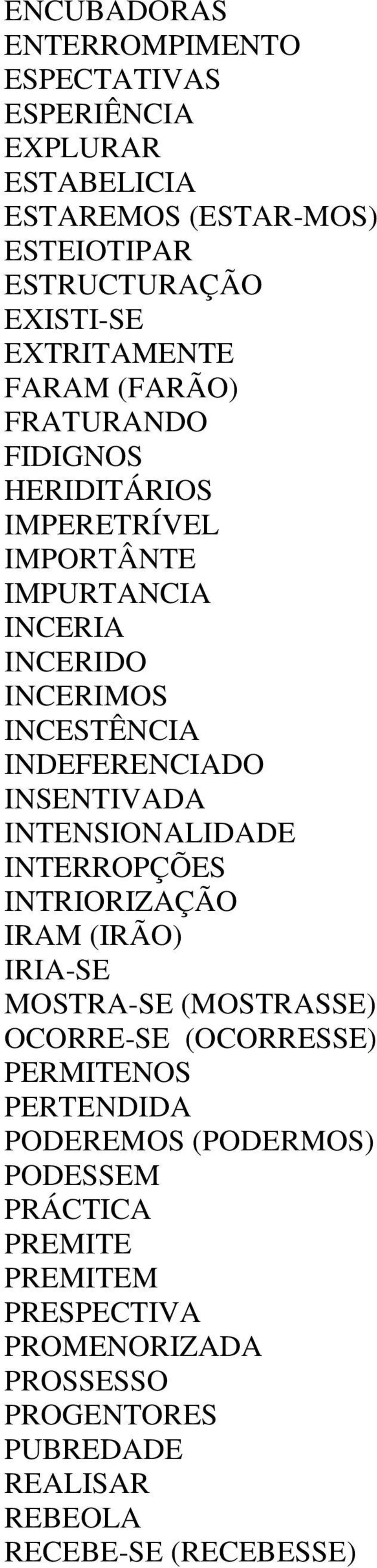 INDEFERENCIADO INSENTIVADA INTENSIONALIDADE INTERROPÇÕES INTRIORIZAÇÃO IRAM (IRÃO) IRIA-SE MOSTRA-SE (MOSTRASSE) OCORRE-SE (OCORRESSE)