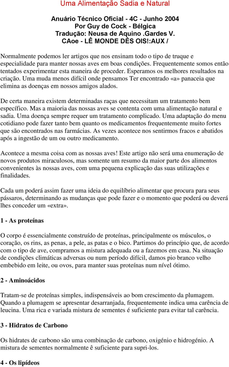 Frequentemente somos então tentados experimentar esta maneira de proceder. Esperamos os melhores resultados na criação.