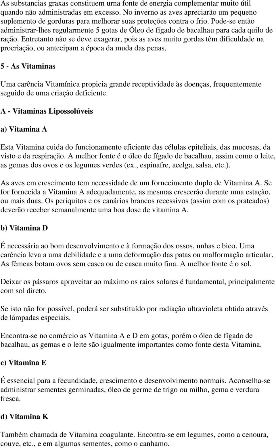 Pode-se então administrar-lhes regularmente 5 gotas de Óleo de fígado de bacalhau para cada quilo de ração.