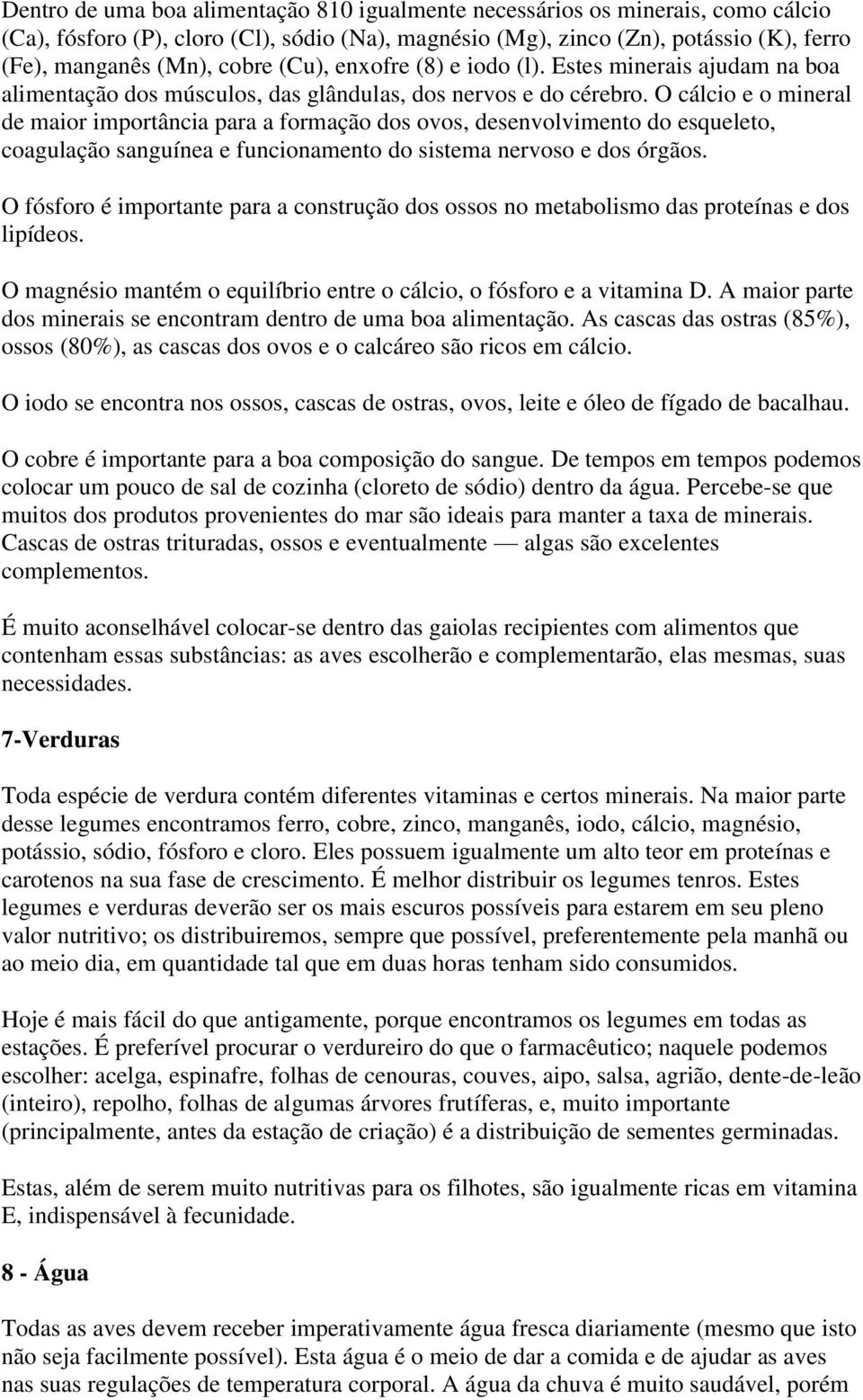 O cálcio e o mineral de maior importância para a formação dos ovos, desenvolvimento do esqueleto, coagulação sanguínea e funcionamento do sistema nervoso e dos órgãos.